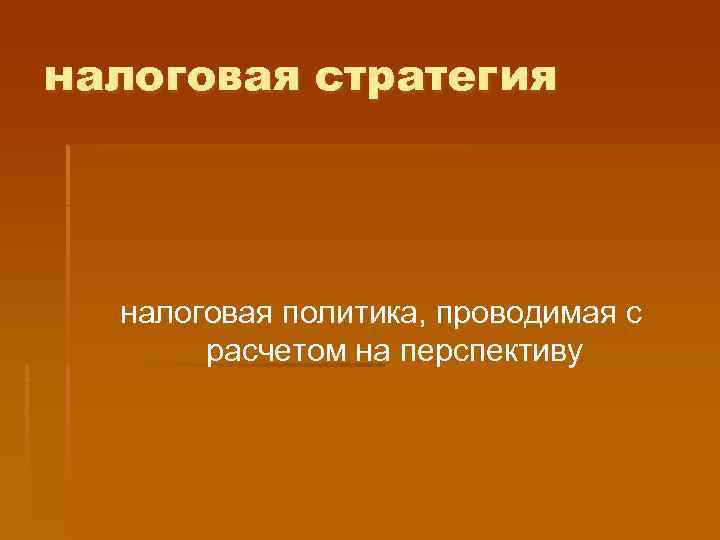 налоговая стратегия  налоговая политика, проводимая с  расчетом на перспективу 