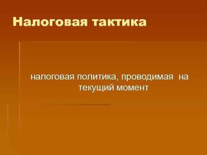 Налоговая тактика налоговая политика, проводимая на   текущий момент 