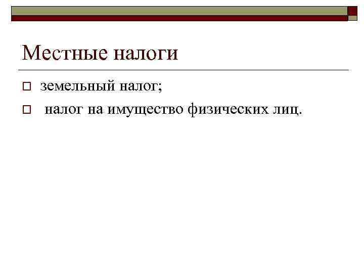 Местные налоги o земельный налог; o налог на имущество физических лиц. Местные налоги o земельный налог; o налог на имущество физических лиц.