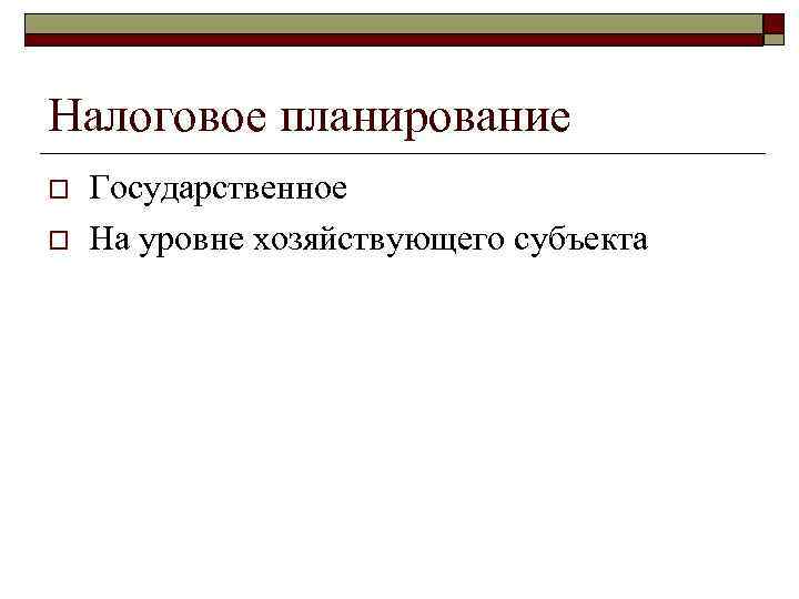 Налоговое планирование o Государственное o На уровне хозяйствующего субъекта Налоговое планирование o Государственное o На уровне хозяйствующего субъекта