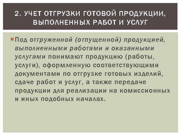 2. УЧЕТ ОТГРУЗКИ ГОТОВОЙ ПРОДУКЦИИ, ВЫПОЛНЕННЫХ РАБОТ И УСЛУГ Под отгруженной (отпущенной) продукцией, выполненными