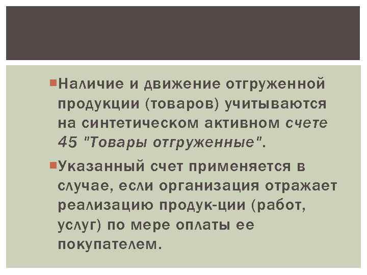  Наличие и движение отгруженной продукции (товаров) учитываются на синтетическом активном счете 45 "Товары
