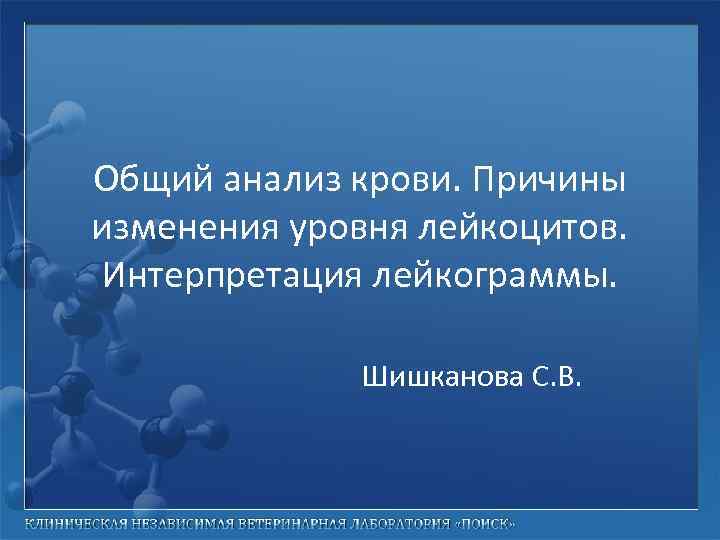 Общий анализ крови. Причины изменения уровня лейкоцитов. Интерпретация лейкограммы. Шишканова С. В. 