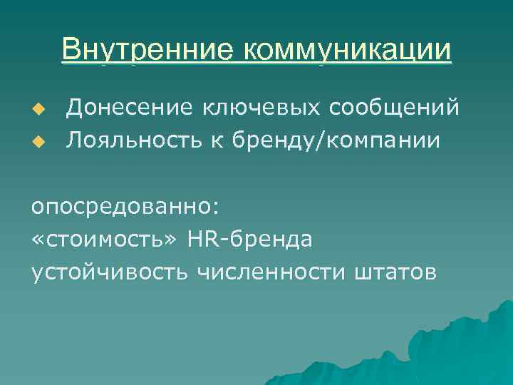Внутренние коммуникации u Донесение ключевых сообщений u Лояльность к бренду/компании опосредованно: «стоимость» HR-бренда устойчивость