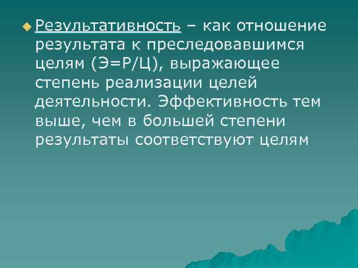 u Результативность – как отношение результата к преследовавшимся целям (Э=Р/Ц), выражающее степень реализации целей