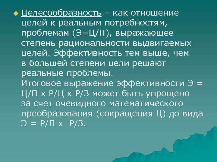 u Целесообразность – как отношение целей к реальным потребностям, проблемам (Э=Ц/П), выражающее степень рациональности