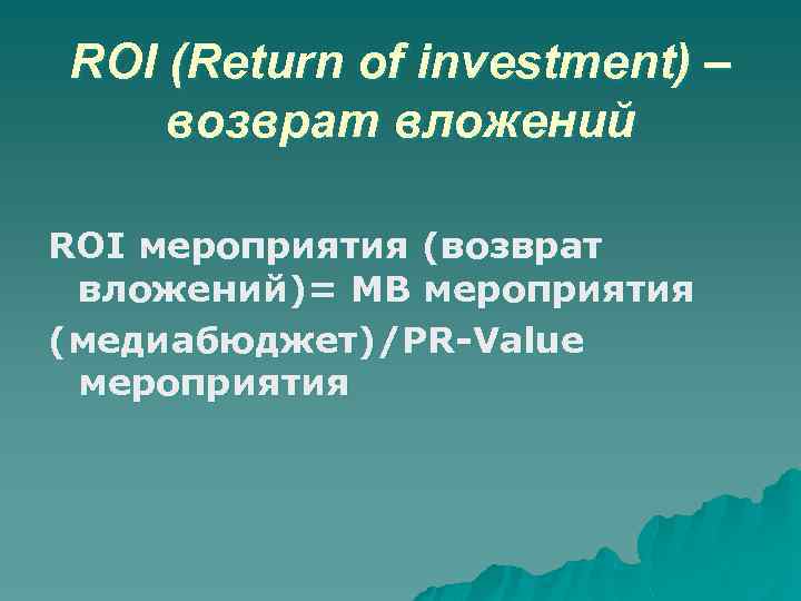 ROI (Return of investment) – возврат вложений ROI мероприятия (возврат вложений)= MB мероприятия (медиабюджет)/PR-Value