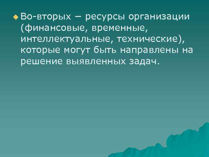 u Во-вторых − ресурсы организации (финансовые, временные, интеллектуальные, технические), которые могут быть направлены на