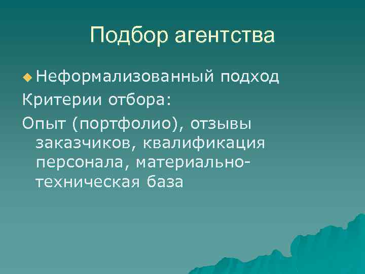 Подбор агентства u Неформализованный подход Критерии отбора: Опыт (портфолио), отзывы заказчиков, квалификация персонала, материальнотехническая