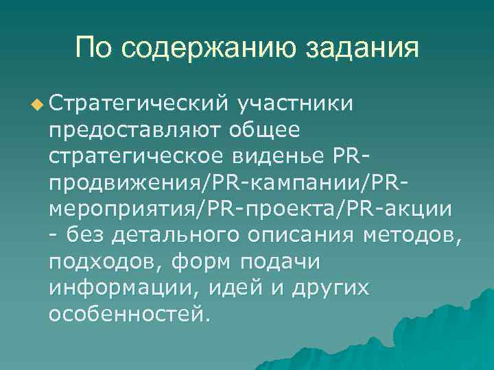 По содержанию задания u Стратегический участники предоставляют общее стратегическое виденье PRпродвижения/PR-кампании/PRмероприятия/PR-проекта/PR-акции - без детального