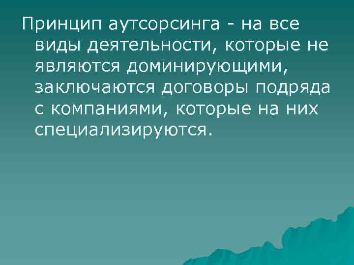 Принцип аутсорсинга - на все виды деятельности, которые не являются доминирующими, заключаются договоры подряда