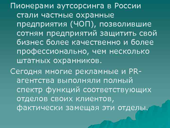 Пионерами аутсорсинга в России стали частные охранные предприятия (ЧОП), позволившие сотням предприятий защитить свой