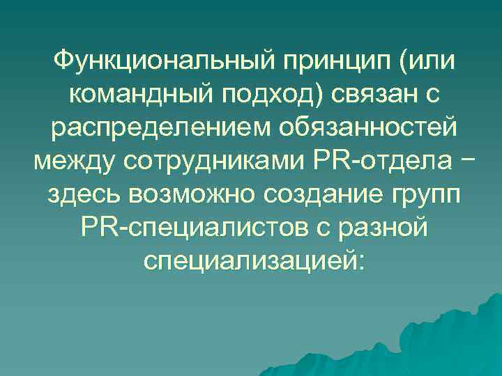 Функциональный принцип (или командный подход) связан с распределением обязанностей между сотрудниками PR-отдела − здесь