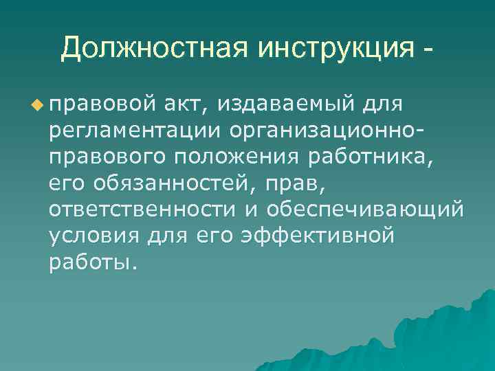 Должностная инструкция u правовой акт, издаваемый для регламентации организационноправового положения работника, его обязанностей, прав,