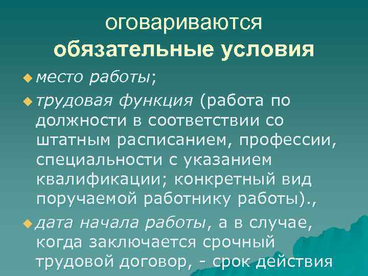 оговариваются обязательные условия u место работы; u трудовая функция (работа по должности в соответствии