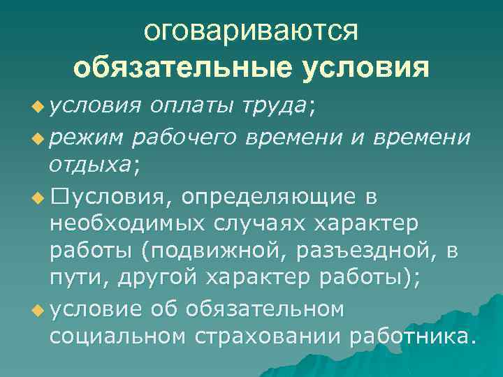 оговариваются обязательные условия u условия оплаты труда; u режим рабочего времени и времени отдыха;