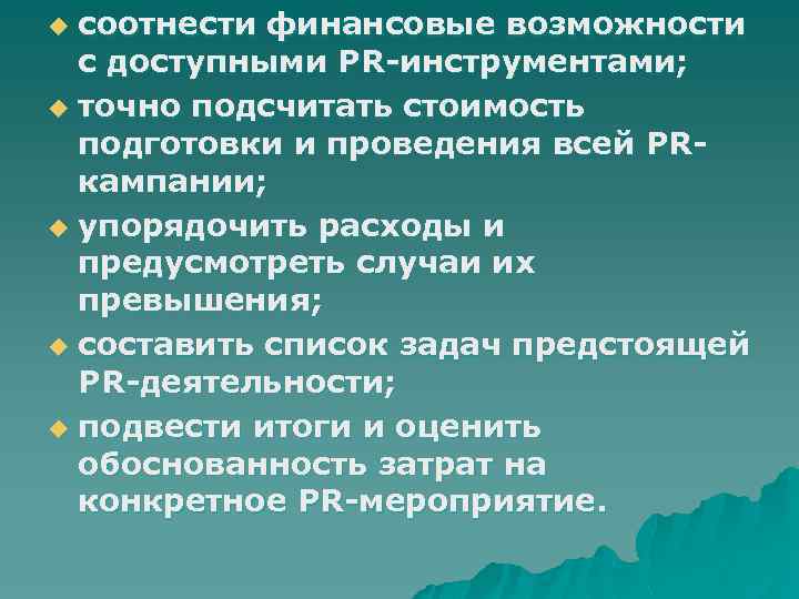 соотнести финансовые возможности с доступными PR-инструментами; u точно подсчитать стоимость подготовки и проведения всей