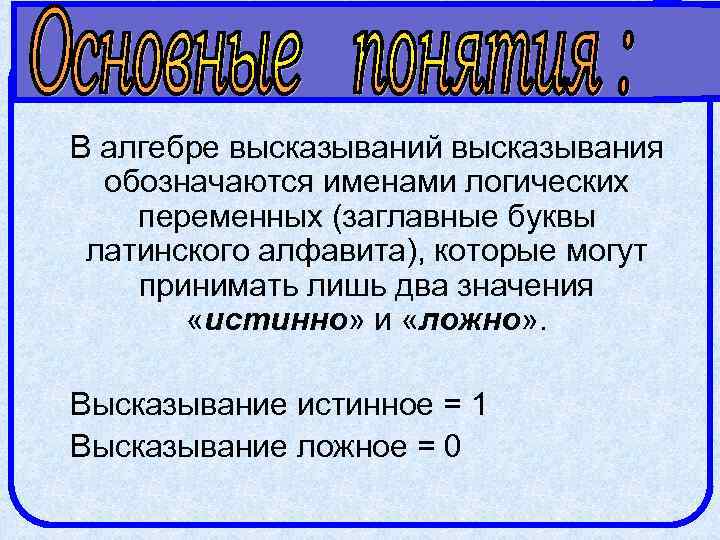 В алгебре высказываний высказывания обозначаются именами логических переменных (заглавные буквы латинского алфавита), которые могут