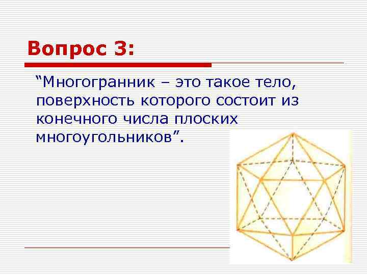 Вопрос 3: “Многогранник – это такое тело, поверхность которого состоит из конечного числа плоских