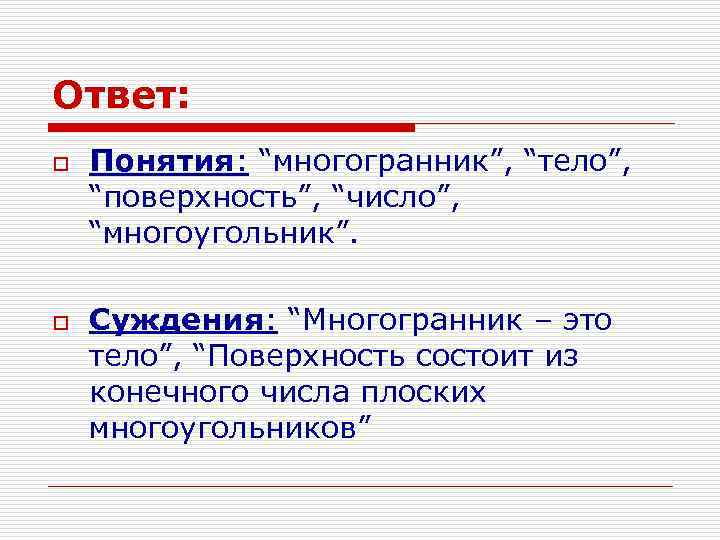 Ответ: o o Понятия: “многогранник”, “тело”, “поверхность”, “число”, “многоугольник”. Суждения: “Многогранник – это тело”,