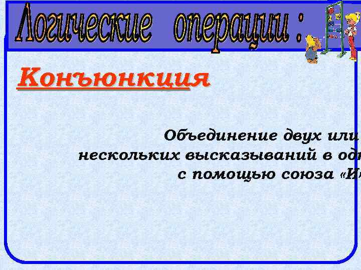 Конъюнкция Объединение двух или нескольких высказываний в одн с помощью союза «И» 