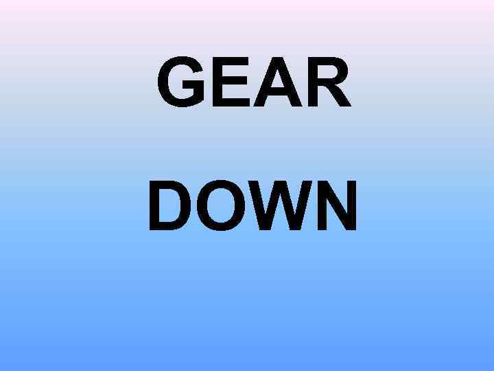 GEAR DOWN 