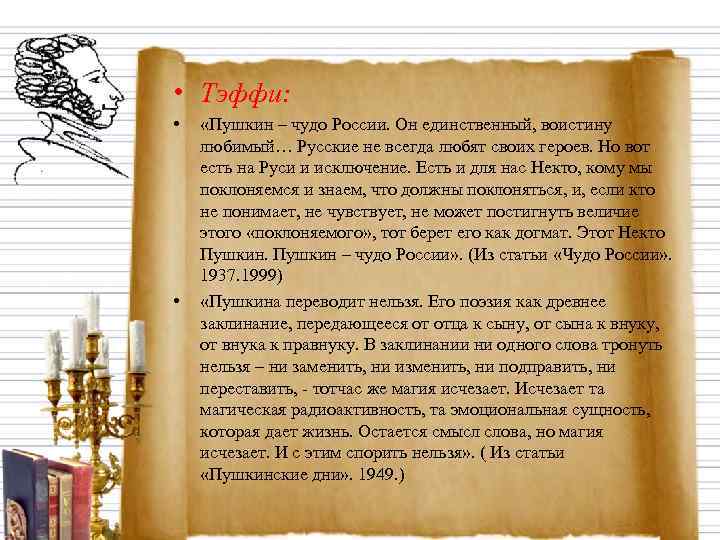  • Тэффи:  • «Пушкин – чудо России. Он единственный, воистину любимый… Русские