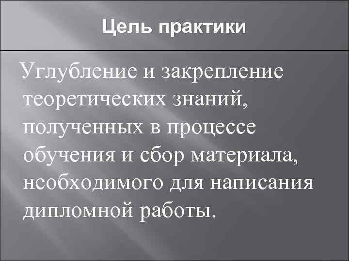  Цель практики Углубление и закрепление теоретических знаний, полученных в процессе обучения и сбор