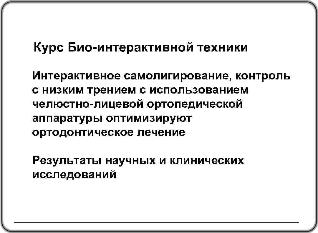 Курс Био-интерактивной техники Интерактивное самолигирование, контроль с низким трением с использованием челюстно-лицевой ортопедической аппаратуры