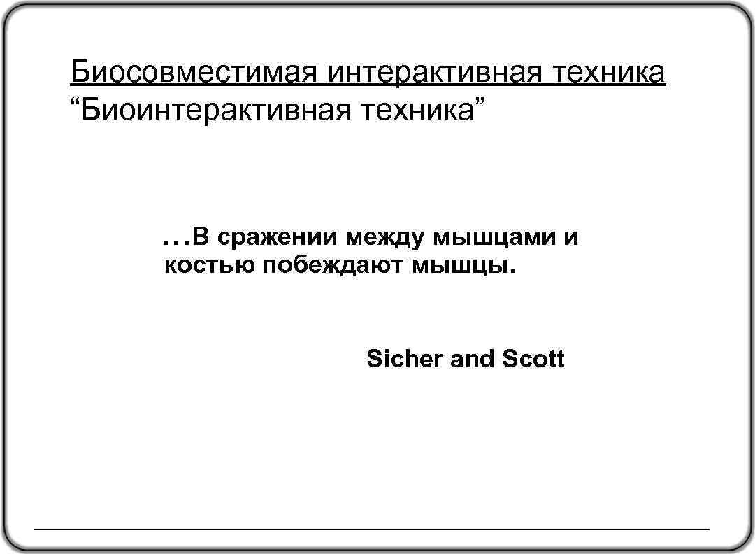 Биосовместимая интерактивная техника “Биоинтерактивная техника” …В сражении между мышцами и костью побеждают мышцы. Sicher