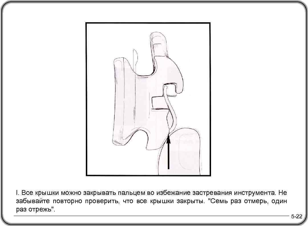 I. Все крышки можно закрывать пальцем во избежание застревания инструмента. Не забывайте повторно проверить,