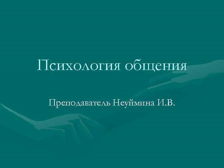 Психология общения Преподаватель Неуймина И. В. 