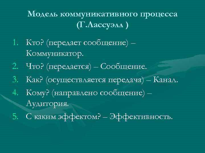 Модель коммуникативного процесса (Г. Лассуэлл ) 1. Кто? (передает сообщение) – Коммуникатор. 2. Что?