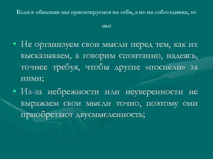 Если в общении мы ориентируемся на себя, а не на собеседника, то мы: •