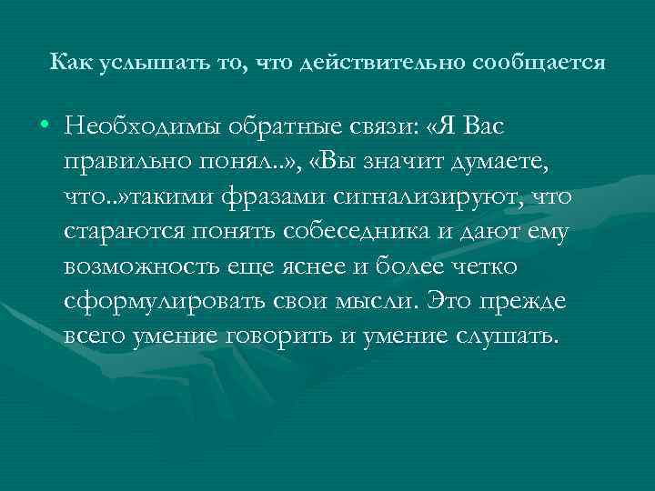 Как услышать то, что действительно сообщается • Необходимы обратные связи: «Я Вас правильно понял.