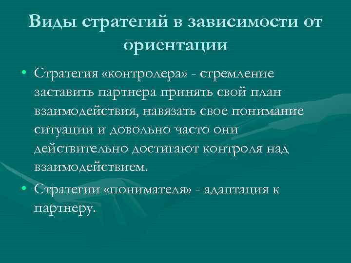 Виды стратегий в зависимости от ориентации • Стратегия «контролера» - стремление заставить партнера принять