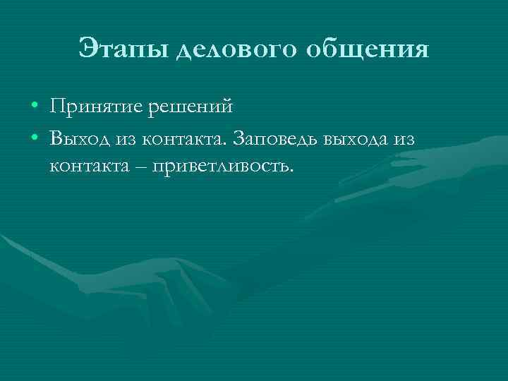 Этапы делового общения • Принятие решений • Выход из контакта. Заповедь выхода из контакта