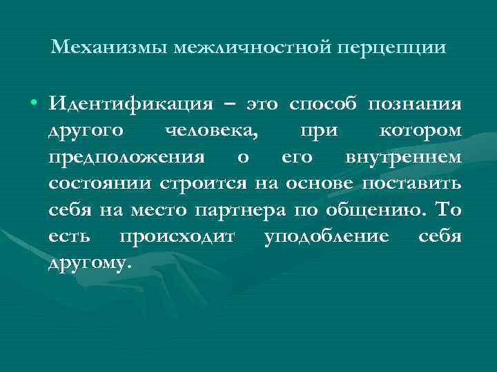 Механизмы межличностной перцепции • Идентификация – это способ познания другого человека, при котором предположения