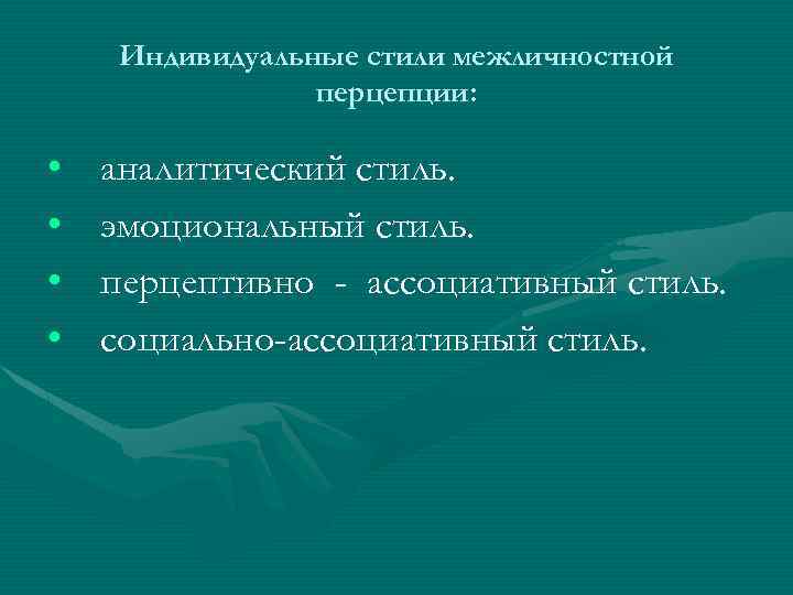 Индивидуальные стили межличностной перцепции: • • аналитический стиль. эмоциональный стиль. перцептивно - ассоциативный стиль.