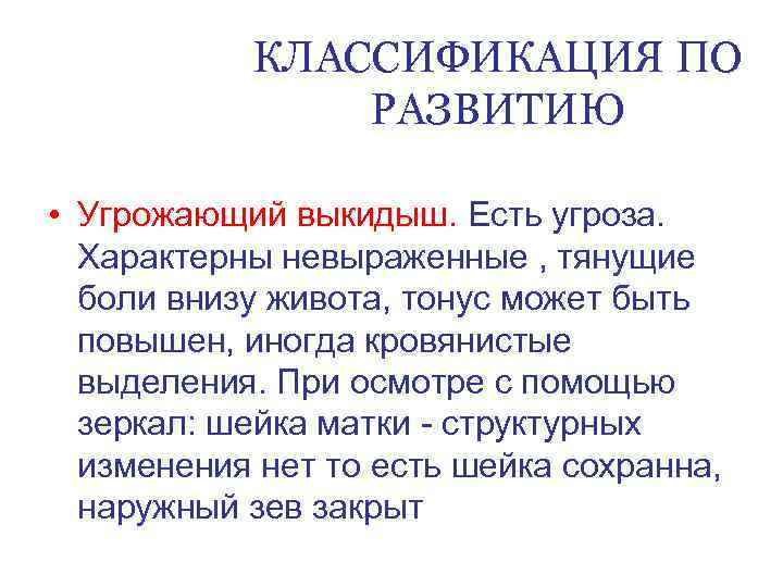 КЛАССИФИКАЦИЯ ПО РАЗВИТИЮ • Угрожающий выкидыш. Есть угроза. Характерны невыраженные , тянущие боли внизу