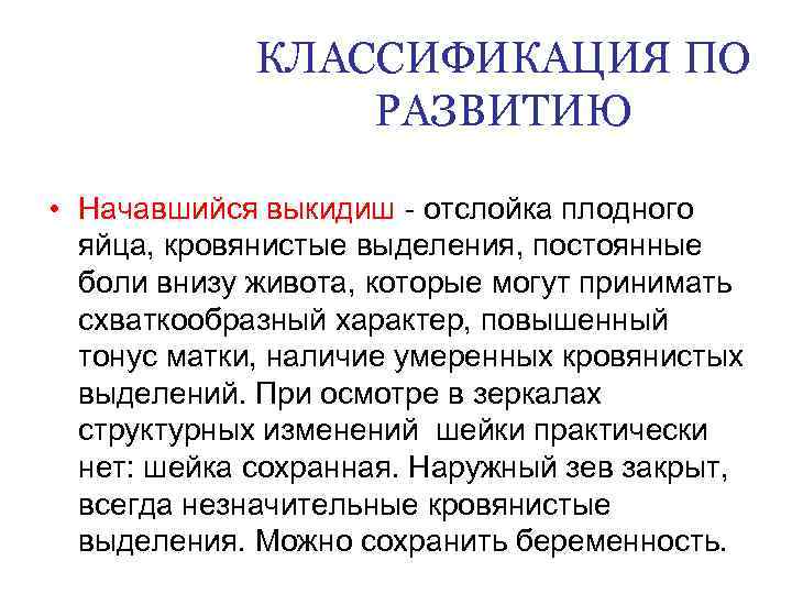 КЛАССИФИКАЦИЯ ПО РАЗВИТИЮ • Начавшийся выкидиш - отслойка плодного яйца, кровянистые выделения, постоянные боли