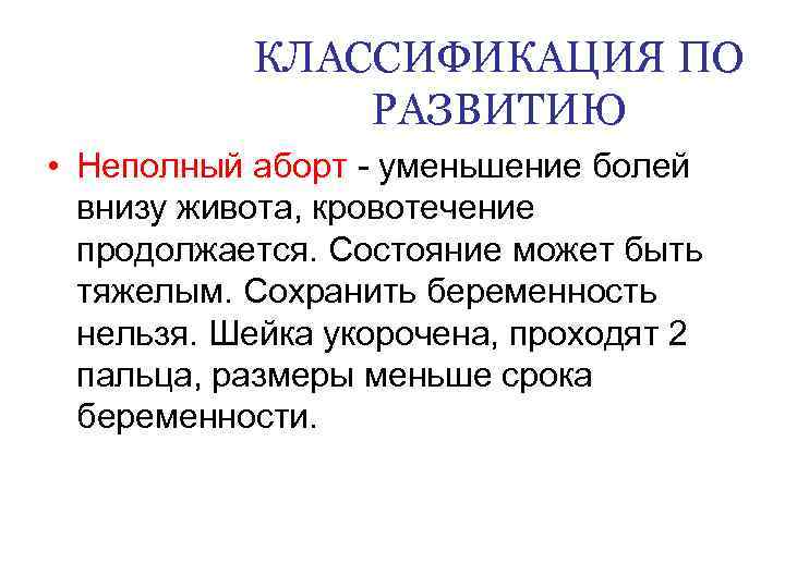 КЛАССИФИКАЦИЯ ПО РАЗВИТИЮ • Неполный аборт - уменьшение болей внизу живота, кровотечение продолжается. Состояние