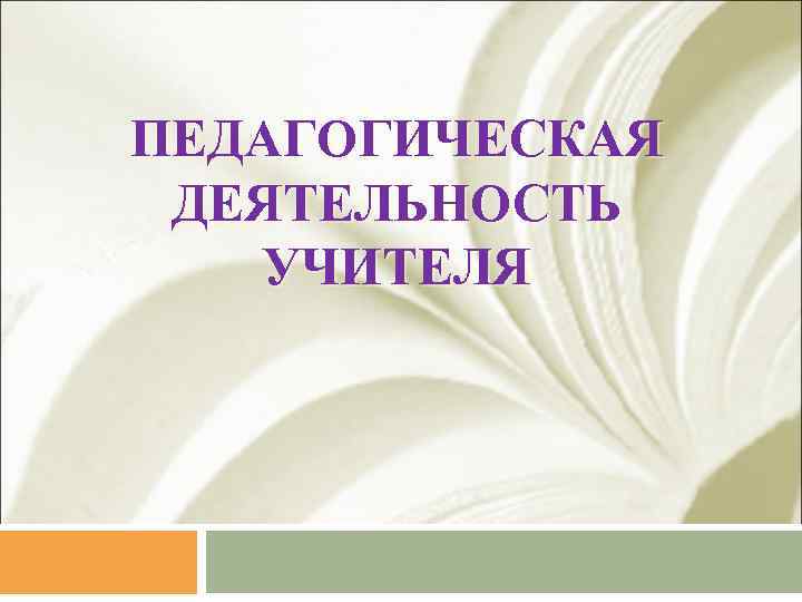 ПЕДАГОГИЧЕСКАЯ ДЕЯТЕЛЬНОСТЬ УЧИТЕЛЯ 