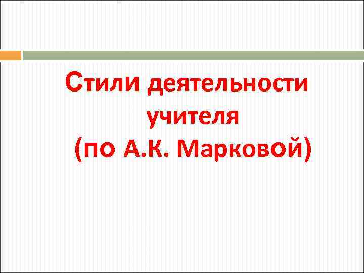 Стили деятельности учителя (по А. К. Марковой) 