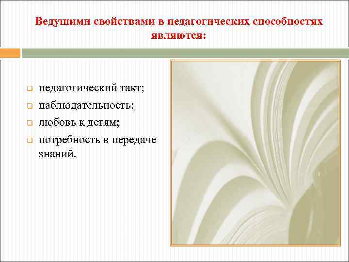 Ведущими свойствами в педагогических способностях являются: q q педагогический такт; наблюдательность; любовь к детям;