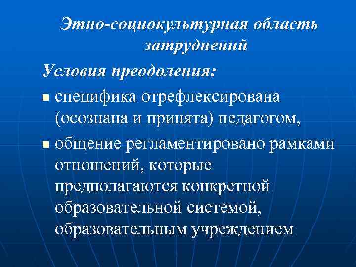  Этно-социокультурная область затруднений Условия преодоления: n специфика отрефлексирована (осознана и принята) педагогом, n