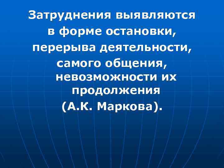 Затруднения выявляются в форме остановки, перерыва деятельности, самого общения, невозможности их продолжения (А. К.