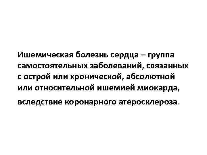 Ишемическая болезнь сердца – группа самостоятельных заболеваний, связанных с острой или хронической, абсолютной или