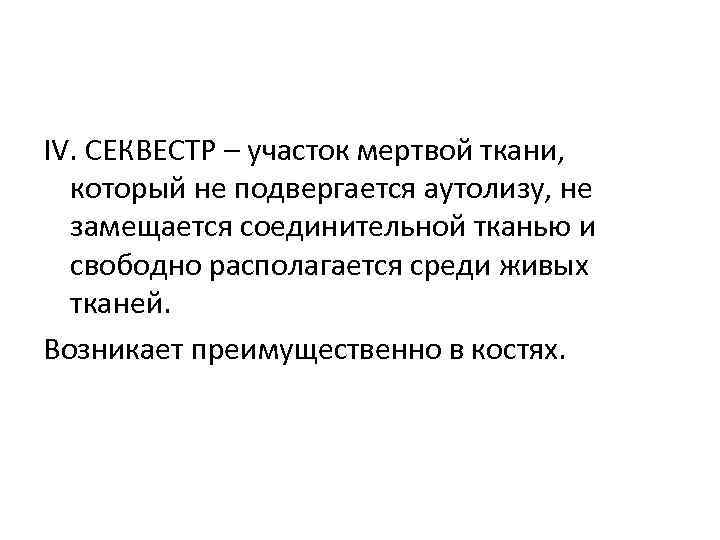 IV. СЕКВЕСТР – участок мертвой ткани, который не подвергается аутолизу, не замещается соединительной тканью