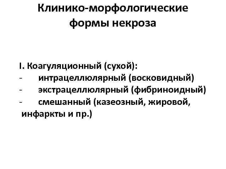 Клинико-морфологические формы некроза I. Коагуляционный (сухой): - интрацеллюлярный (восковидный) - экстрацеллюлярный (фибриноидный) - смешанный